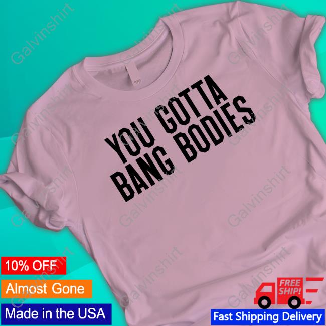 Official You Gotta Bang Bodies T Shirt